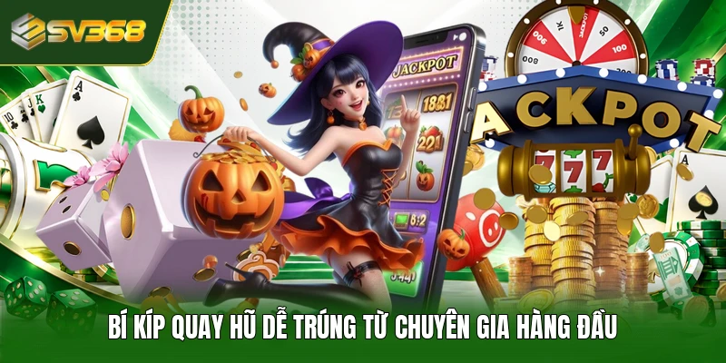 Bí kíp quay hũ dễ trúng từ chuyên gia hàng đầu