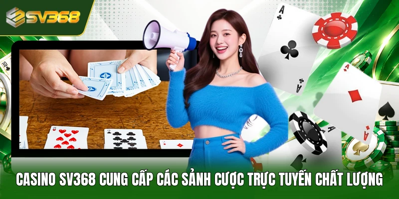 Casino SV368 cung cấp các sảnh cược trực tuyến chất lượng