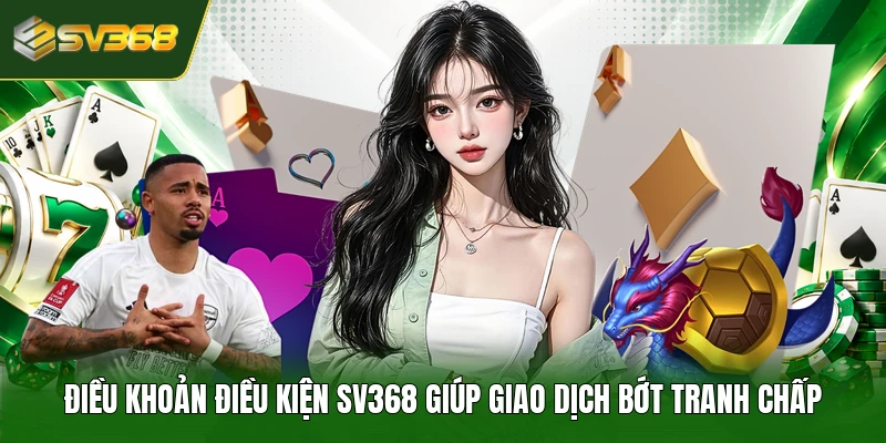 Điều khoản điều kiện SV368 giúp giao dịch bớt tranh chấp