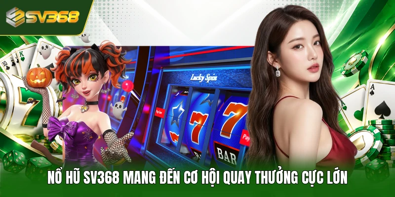 Nổ hũ SV368 mang đến cơ hội quay thưởng cực lớn