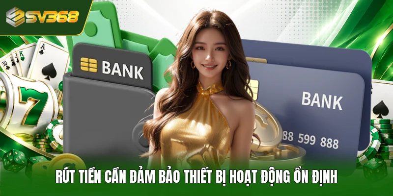 Rút tiền cần đảm bảo thiết bị hoạt động ổn định