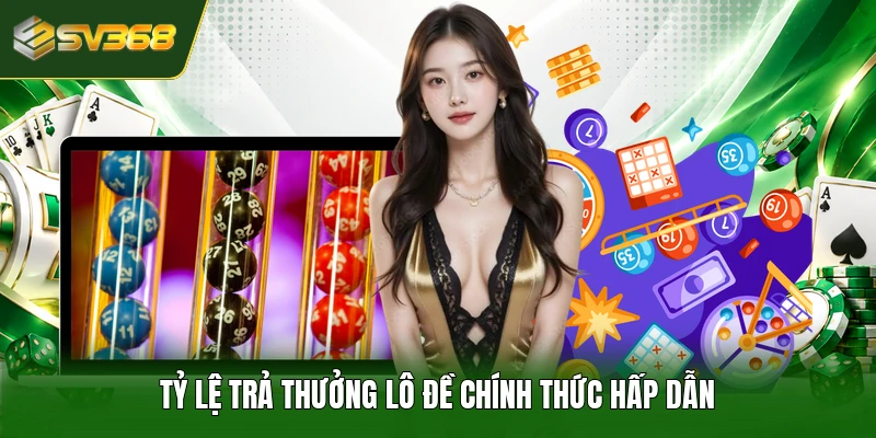 Tỷ lệ trả thưởng lô đề chính thức hấp dẫn